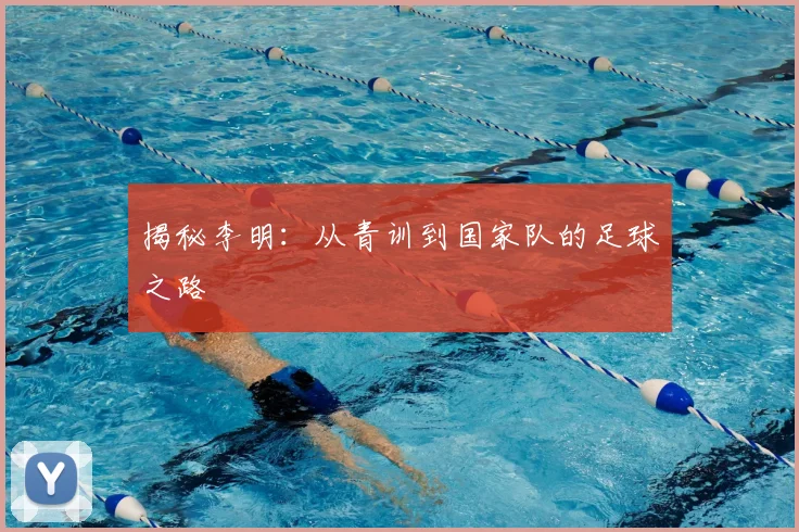 揭秘李明:从青训到国家队的足球之路