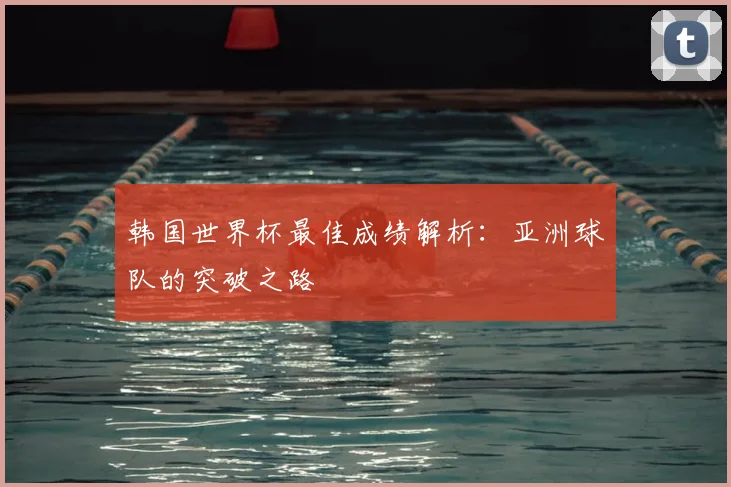 韩国世界杯最佳成绩解析：亚洲球队的突破之路