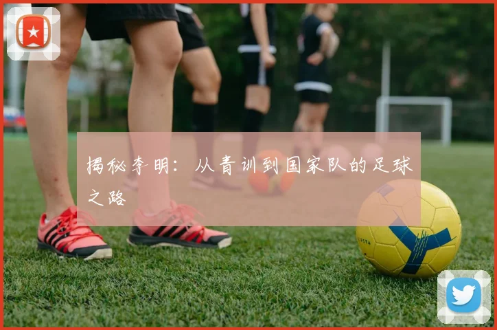 揭秘李明：从青训到国家队的足球之路