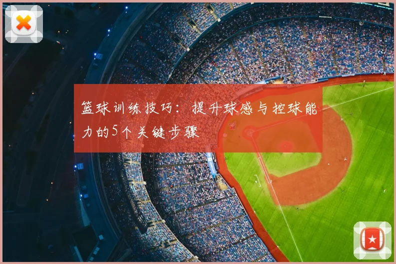 篮球训练技巧：提升球感与控球能力的5个关键步骤