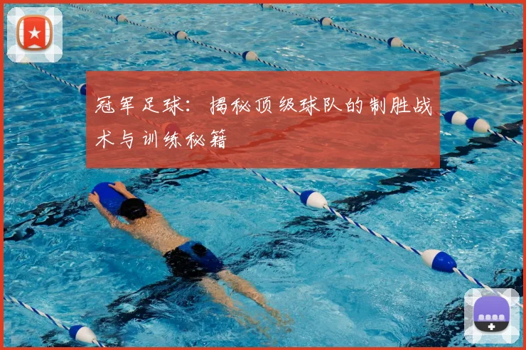 冠军足球:揭秘顶级球队的制胜战术与训练秘籍