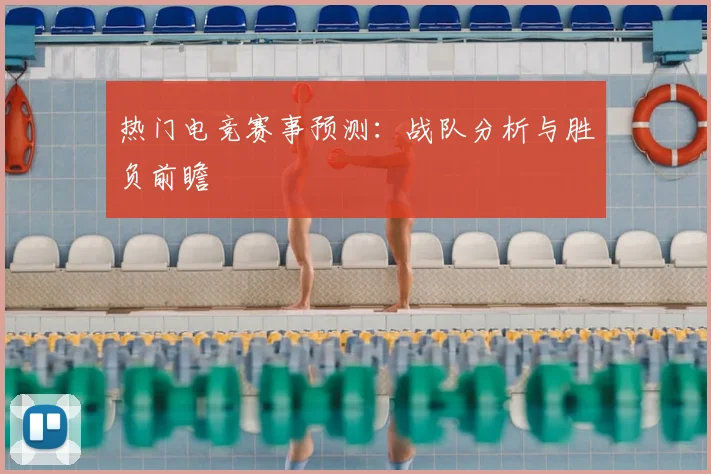 热门电竞赛事预测：战队分析与胜负前瞻