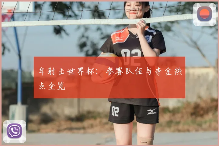 年射击世界杯:参赛队伍与夺金热点全览
